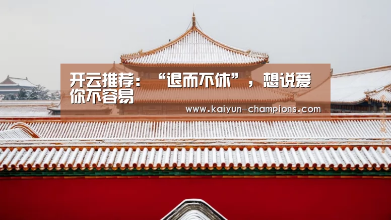 开云推荐:“退而不休”,想说爱你不容易(图1) 开云官网
