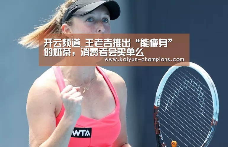 开云频道_王老吉推出“能瘦身”的奶茶,消费者会买单么(图3) 开云频道