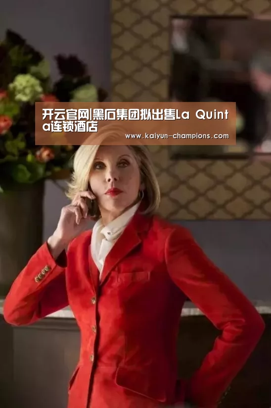 开云官网|黑石集团拟出售La Quinta连锁酒店(图1) 开云推荐