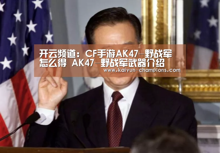 开云频道:CF手游AK47-野战军怎么得 AK47-野战军武器介绍(图3) 开云官网