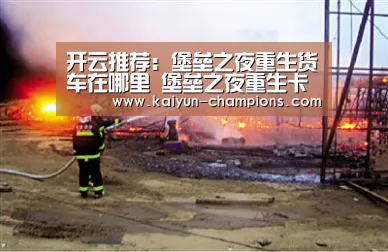 开云推荐:堡垒之夜重生货车在哪里 堡垒之夜重生卡片使用方法(图3) 开云频道