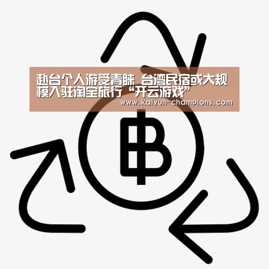 赴台个人游受青睐 台湾民宿或大规模入驻淘宝旅行“开云游戏”(图1) 开云推荐