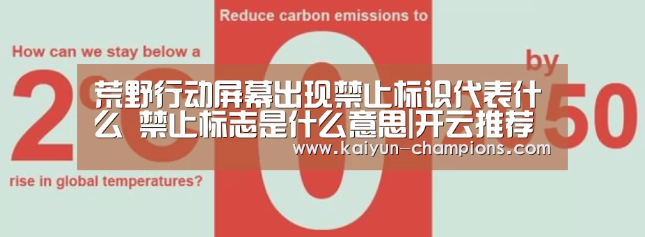 荒野行动屏幕出现禁止标识代表什么 禁止标志是什么意思|开云推荐(图1) 开云频道