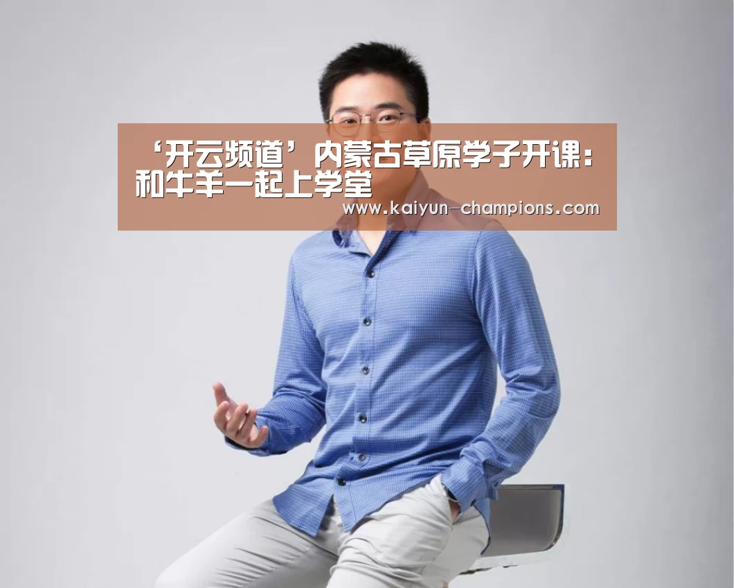 ‘开云频道’内蒙古草原学子开课:和牛羊一起上学堂(图4) 开云推荐