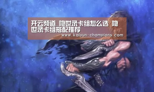 开云频道_隐世录卡组怎么选 隐世录卡组搭配推荐(图1) 开云频道