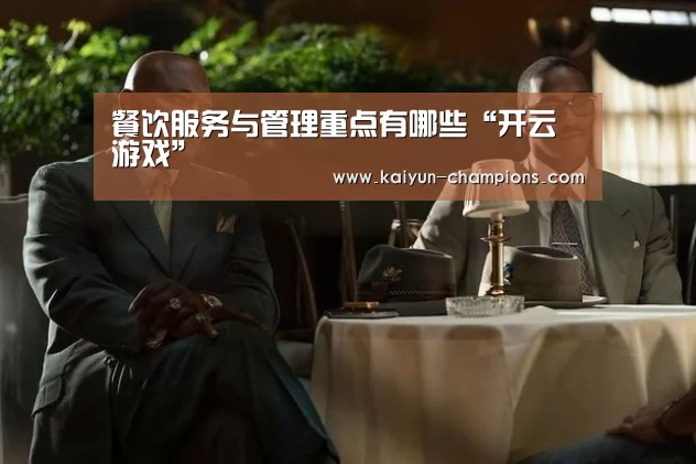 餐饮服务与管理重点有哪些“开云游戏”(图1) 开云频道