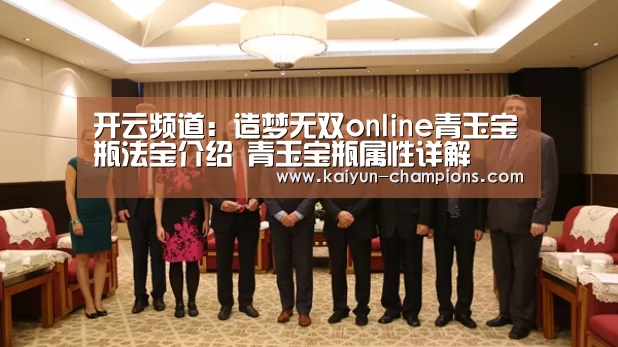 开云频道:造梦无双online青玉宝瓶法宝介绍 青玉宝瓶属性详解(图2) 开云游戏