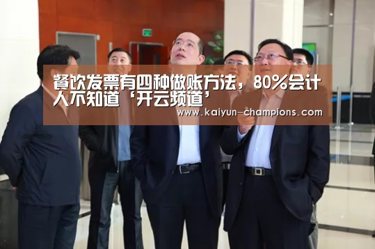 餐饮发票有四种做账方法,80%会计人不知道‘开云频道’(图4) 开云官网