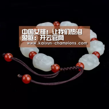中国女排!让我们热泪盈眶:开云官网(图1) 开云频道