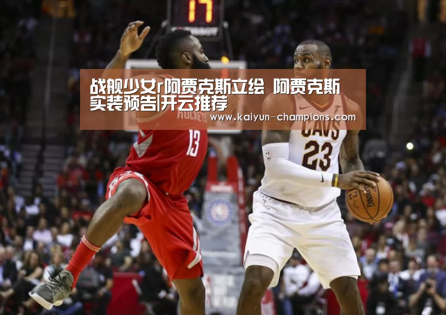 战舰少女r阿贾克斯立绘 阿贾克斯实装预告|开云推荐(图1) 开云游戏